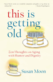 This Is Getting Old (Zen Thoughts on Aging with Humor and Dignity) by Susan Moon, 9781590307762