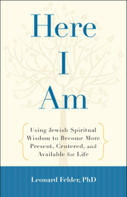 Here I Am (Using Jewish Spiritual Wisdom to Become More Present, Centered, and Available for Life) by Leonard Felder, PhD, 9781590308448
