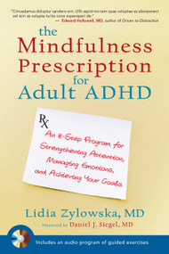 The Mindfulness Prescription for Adult ADHD (An 8-Step Program for Strengthening Attention, Managing Emotions, and Achieving Your Goals) by Lidia Zylowska, MD, Daniel J. Siegel, MD, 9781590308479