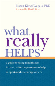 What Really Helps (Using Mindfulness and Compassionate Presence to Help, Support, and Encourage Others) by Karen Kissel Wegela, David Richo, 9781590308806