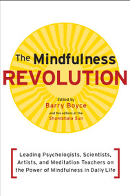 The Mindfulness Revolution (Leading Psychologists, Scientists, Artists, and Meditation Teachers on the Power of Mindfulness in Daily Life) by Barry Boyce, Jon Kabat-Zinn, Daniel Siegel, Thich Nhat Hanh, Jack Kornfield, 9781590308899