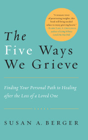 The Five Ways We Grieve (Finding Your Personal Path to Healing after the Loss of a Loved One) by Susan A. Berger, 9781590308998