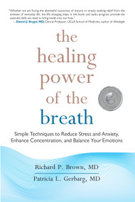 The Healing Power of the Breath (Simple Techniques to Reduce Stress and Anxiety, Enhance Concentration, and Balance Your Emotions) by Richard P. Brown, MD, Patricia L. Gerbarg, MD, 9781590309025