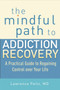 The Mindful Path to Addiction Recovery (A Practical Guide to Regaining Control over Your Life) by Lawrence Peltz, 9781590309186