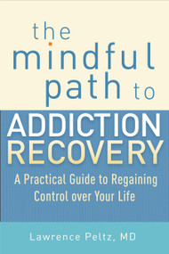 The Mindful Path to Addiction Recovery (A Practical Guide to Regaining Control over Your Life) by Lawrence Peltz, MD, 9781590309186