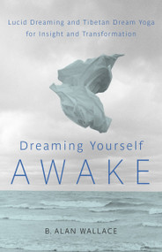 Dreaming Yourself Awake (Lucid Dreaming and Tibetan Dream Yoga for Insight and Transformation) by B. Alan Wallace, Brian Hodel, 9781590309575