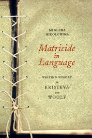 Matricide in Language (Writing Theory in Kristeva and Woolf) by Miglena Nikolchina, 9781590510803