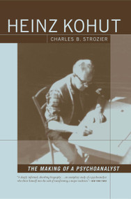 Heinz Kohut: The Making of a Psychoanalyst by Charles Strozier, 9781590511022