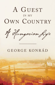 A Guest in My Own Country (A Hungarian Life) by George Konrad, 9781590511398