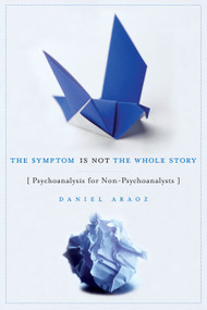 The Symptom Is Not the Whole Story (Psychoanalysis for Non-Psychoanalysts) by Daniel Araoz, 9781590512173