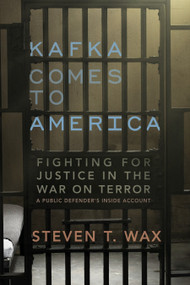 Kafka Comes to America (Fighting for Justice in the War on Terror - A Public Defender's Inside Account) by Steven T. Wax, 9781590512951