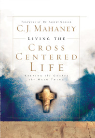 Living the Cross Centered Life (Keeping the Gospel the Main Thing) by C.J. Mahaney, 9781590525784
