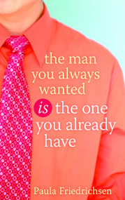 The Man You Always Wanted Is the One You Already Have by Paula Friedrichsen, 9781590527665