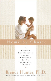Home by Choice (Raising Emotionally Secure Children in an Insecure World) by Dr. Brenda Hunter, 9781590528105