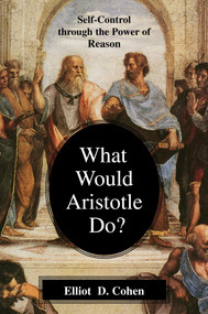 What Would Aristotle Do? (Self-Control Through the Power of Reason) by Elliot D. Cohen, 9781591020707