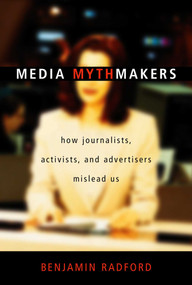 Media Mythmakers (How Journalists, Activists, and Advertisers Mislead Us) by Benjamin Radford, 9781591020721