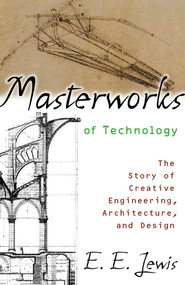 Masterworks of Technology (The Story of Creative Engineering, Architecture, and Design) by E. E. Lewis, 9781591022435