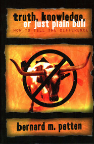 Truth, Knowledge, Or Just Plain Bull (How To Tell The Difference : A Handbook of Practical Logic and Clear Thinking) by Bernard M. Patten, 9781591022466