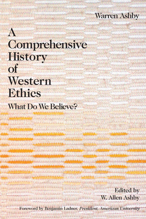 Comprehensive History Of Western Ethics (What Do We Believe?) by Warren Ashby, 9781591022725