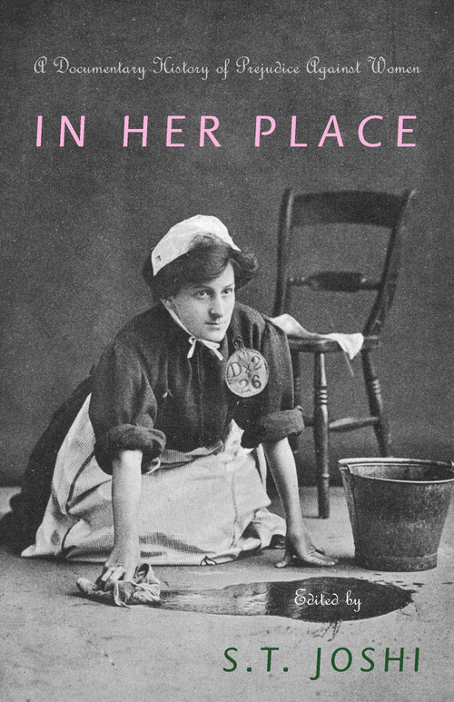 In Her Place (A Documentary History of Prejudice Against Women) by S. T. Joshi, 9781591023807