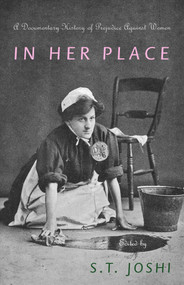 In Her Place (A Documentary History of Prejudice Against Women) by S. T. Joshi, 9781591023807