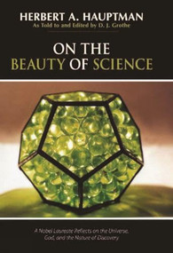 On the Beauty of Science (A Nobel Laureate Reflects on the Universe, God, and the Nature of Discovery) by Herbert A. Hauptman, D. J. Grothe, D. J. Grothe, 9781591024606