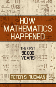 How Mathematics Happened (The First 50,000 Years) by Peter S. Rudman, 9781591024774
