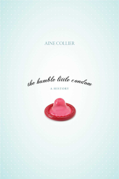 Humble Little Condom (A History) by Aine Collier, 9781591025566