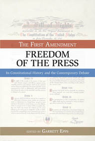 First Amendment, Freedom of the Press (Its Constitutional History and the Contempory Debate) by Garrett Epps, David B. Oppenheimer, 9781591025634