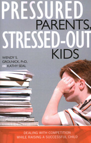 Pressured Parents, Stressed-out Kids (Dealing With Competition While Raising a Successful Child) by Wendy S. Grolnick, Kathy Seal, 9781591025665