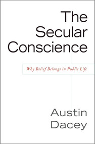 Secular Conscience (Why Belief Belongs in Public Life) by Austin Dacey, 9781591026044