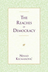 The Reaches of Democracy by Nenad Kecmanovic, Aleksandar B. Nedeljkovic, 9781591026518