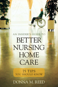 Insider's Guide to Better Nursing Home Care (75 Tips You Should Know) by Donna M. Reed, 9781591026716