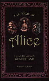 Logic of Alice (Clear Thinking in Wonderland) by Bernard M. Patten, 9781591026754