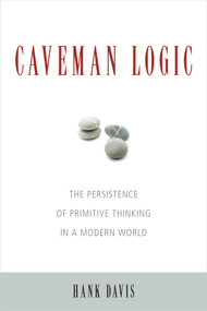 Caveman Logic (The Persistence of Primitive Thinking in a Modern World) by Hank Davis, 9781591027218
