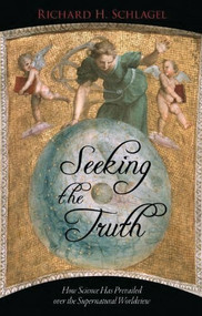 Seeking the Truth (How Science Has Prevailed over the Supernatural Worldview) by Richard H. Schlagel, 9781591027744