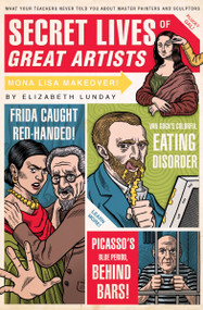 Secret Lives of Great Artists (What Your Teachers Never Told You about Master Painters and Sculptors) by Elizabeth Lunday, Mario Zucca, 9781594742576