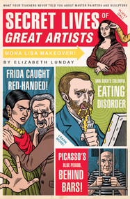 Secret Lives of Great Artists (What Your Teachers Never Told You about Master Painters and Sculptors) by Elizabeth Lunday, Mario Zucca, 9781594742576