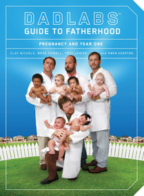 DadLabs (TM) Guide to Fatherhood (Pregnancy and Year One) by Clay Nichols, Brad Powell, Troy Lanier, Owen Egerton, 9781594743184