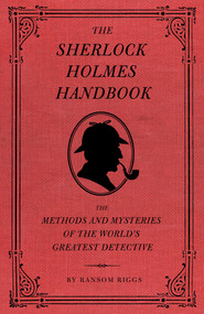 The Sherlock Holmes Handbook (The Methods and Mysteries of the World's Greatest Detective) by Ransom Riggs, Eugene Smith, 9781594744297