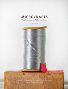 Microcrafts (Tiny Treasures to Make and Share) by Margaret Mcguire, Alicia Kachmar, Katie Hatz, 9781594745218