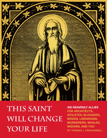 This Saint Will Change Your Life (300 Heavenly Allies for Architects, Athletes, Bloggers, Brides, Librarians, Murderers, Whales, Widows, and You) by Thomas J. Craughwell, 9781594745287