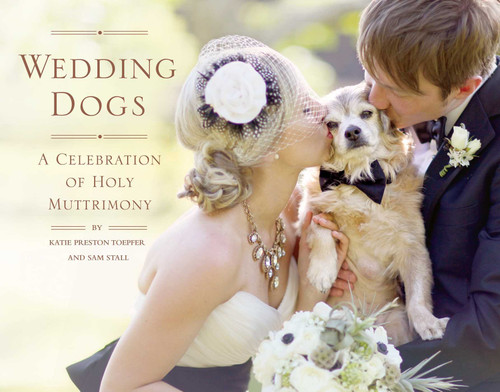 Wedding Dogs (A Celebration of Holy Muttrimony) by Katie Preston Toepfer, Sam Stall, 9781594746314