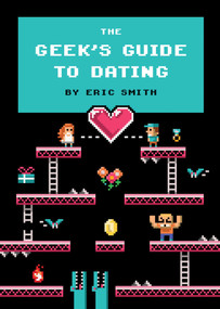 The Geek's Guide to Dating by Eric Smith, 9781594746437