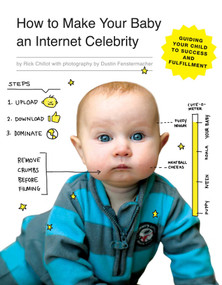 How to Make Your Baby an Internet Celebrity (Guiding Your Child to Success and Fulfillment) by Rick Chillot, Dustin Fenstermacher, 9781594747397