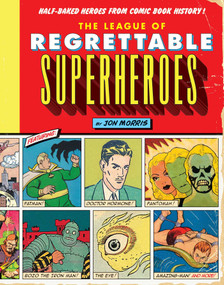 The League of Regrettable Superheroes (Half-Baked Heroes from Comic Book History) by Jon Morris, 9781594747632