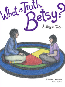 What is Truth, Betsy? (A Story of Truth) by Katherena Vermette, Irene Kuziw, 9781553795254