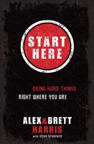 Start Here (Doing Hard Things Right Where You Are) by Alex Harris, Brett Harris, Elisa Stanford, 9781601422705