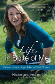 Life, In Spite of Me (Extraordinary Hope After a Fatal Choice) by Kristen Jane Anderson, Tricia Goyer, 9781601423825