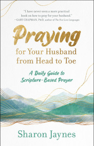 Praying for Your Husband from Head to Toe (A Daily Guide to Scripture-Based Prayer) by Sharon Jaynes, 9781601424716